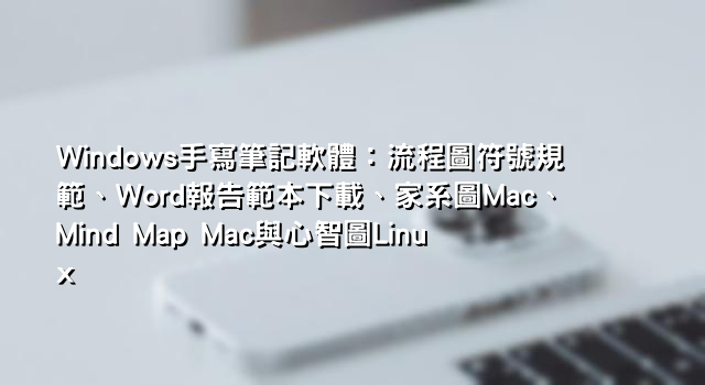 Windows手寫筆記軟體：流程圖符號規範、Word報告範本下載、家系圖Mac、Mind Map Mac與心智圖Linux