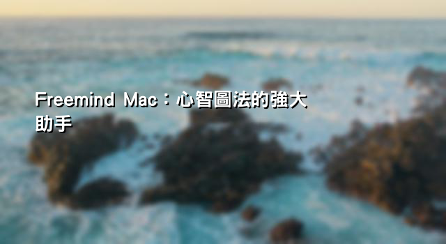 Freemind Mac：心智圖法的強大助手
