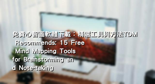 免費心智圖軟體下載：精選工具與方法TDM Recommends: 15 Free Mind Mapping Tools for Brainstorming and Note-taking