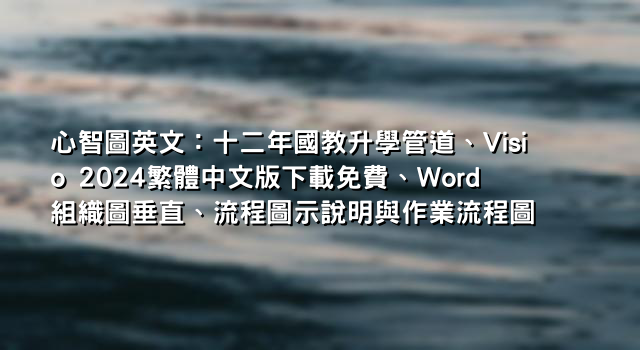 心智圖英文：十二年國教升學管道、Visio 2024繁體中文版下載免費、Word組織圖垂直、流程圖示說明與作業流程圖
