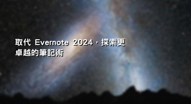 取代 Evernote 2024，探索更卓越的筆記術