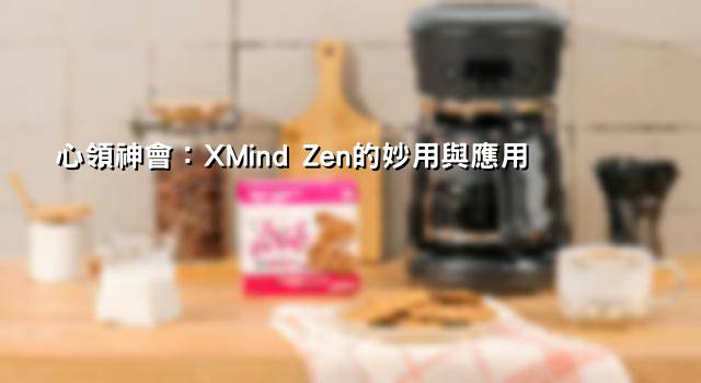 心領神會：XMind Zen的妙用與應用