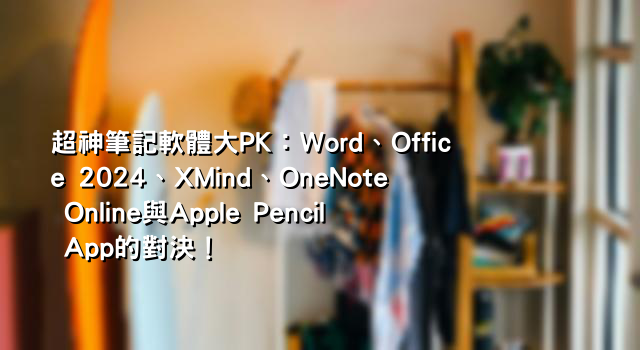 超神筆記軟體大PK：Word、Office 2024、XMind、OneNote Online與Apple Pencil App的對決！